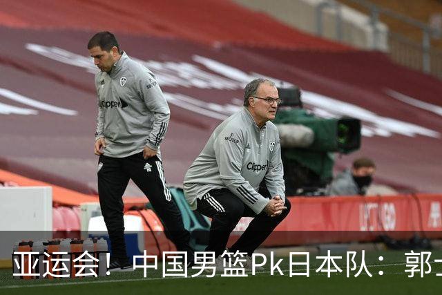 亚运会！中国男篮Pk日本队：郭士强做好4点 可以赢球